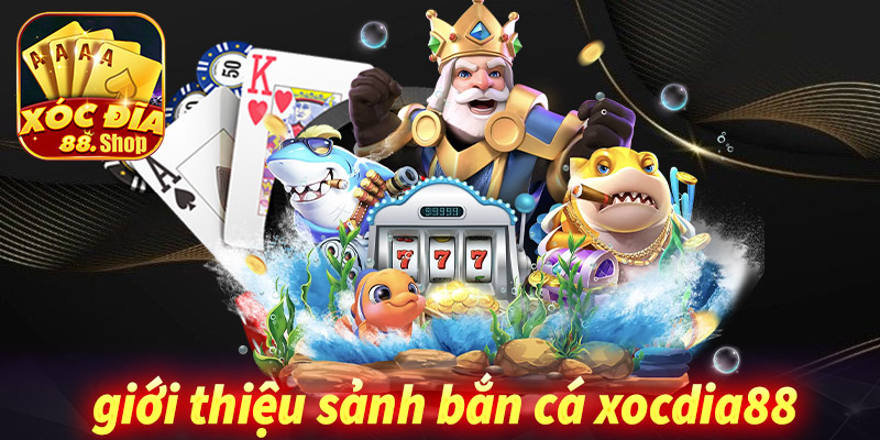 Giới thiệu sảnh game bắn cá xocdia88 đổi thưởng 