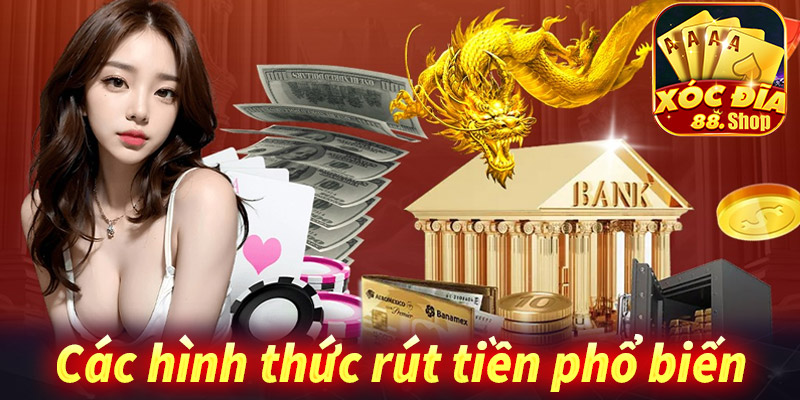 Rút tiền XocDia88: Các phương thức phổ biến