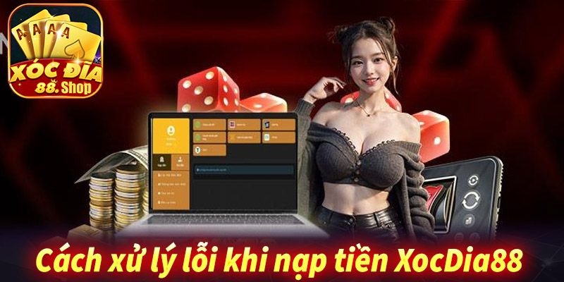 Cách xử lý khi gặp lỗi nạp tiền XocDia88