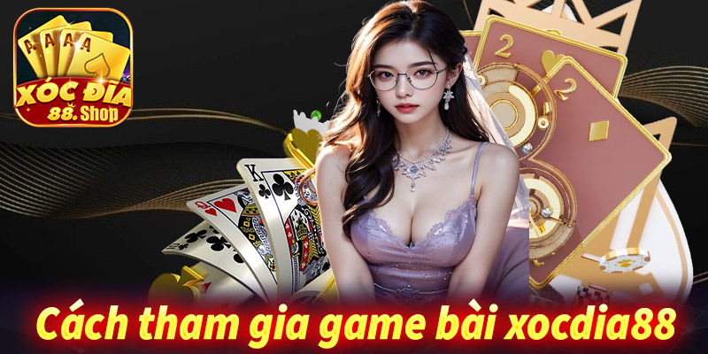 Hướng dẫn tân thủ mới tham gia cá cược game bài xocdia88 